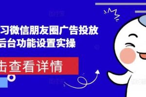 从0-1学习微信朋友圈广告投放及后台功能设置实操