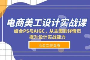 电商美工设计实战课，结合PS与AIGC，从主图到详情页，提升设计实战能力