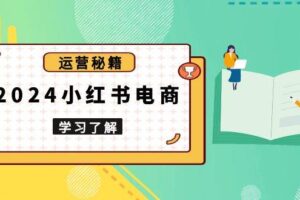 2024小红书电商教程，从入门到实战，教你有效打造爆款店铺，掌握选品技巧