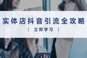 （13818期）实体店抖音引流全攻略，从视频制作到直播变现，打造火爆生意