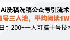 （13750期）Ai洗稿洗稿公众号引流术，五号三入池，平均阅读1W+，日引200+一人可搞…