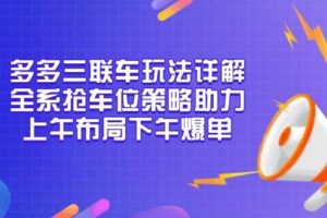 （13828期）多多三联车玩法详解，全系抢车位策略助力，上午布局下午爆单