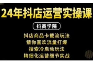 抖音小店运营实操课：抖店商品卡截流玩法，猜你喜欢流量打爆，搜索冷启动玩法，精细化运营细节实战