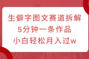 生僻字图文赛道拆解，5分钟一条作品，小白轻松月入过w