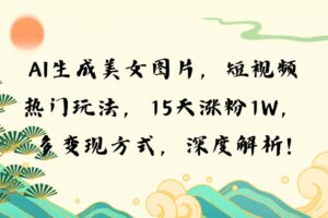 （13581期）AI生成美女图片，短视频热门玩法，15天涨粉1W，多变现方式，深度解析!