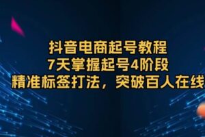 （13847期）抖音电商起号教程，7天掌握起号4阶段，精准标签打法，突破百人在线