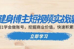 （13557期）健身博主短视频实战课：0到1学会做账号，挖掘商业价值，快速积累粉丝