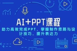 （13817期）AI+PPT课程，助力高效完成PPT，掌握制作思路与设计技巧，提升表达力