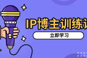 （13606期）IP博主训练课，定位账号，推荐热门赛道，搭建涨粉架构，拍出更吸粉视频