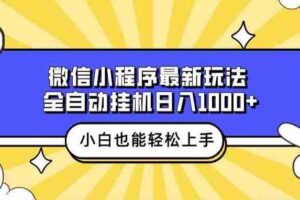 （13838期）微信小程序最新玩法，全自动挂机日入1000+，小白也能轻松上手操作！