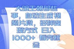 大明王朝那些事，自动生成视频片段，多种变现方式 日入1k 看完就会【揭秘】