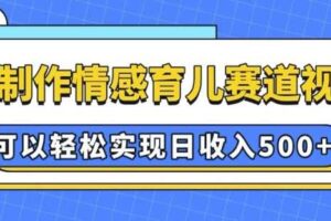 AI 制作情感育儿赛道视频，可以轻松实现日收入5张【揭秘】