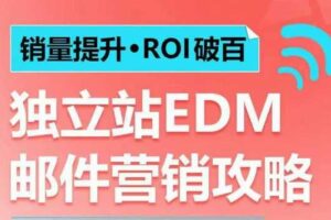 销量提升•ROI破百 独立站EDM邮件营销攻略，如何通过邮件营销每年获得100万美金销售额!