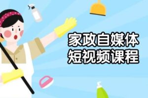 （13955期）家政 自媒体短视频课程：从内容到发布，解析拍摄与剪辑技巧，打造爆款视频