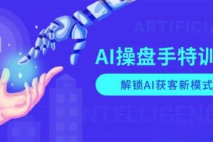 （13915期）AI-操盘手特训营，解锁AI获客新模式，全面掌握AI商业应用与提示词技巧