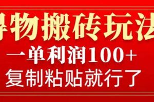 得物搬砖无门槛玩法，一单利润100+，无脑操作会复制粘贴就行