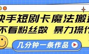 快手短剧卡魔法搬运，不看粉丝数，暴力操作，几分钟一条作品，小白也能快速上手